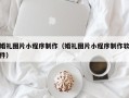 醴陵婚礼图片小程序制作（婚礼图片小程序制作软件）
