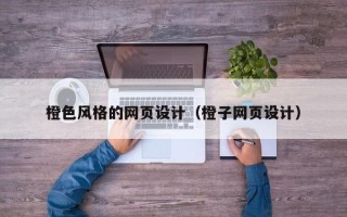 醴陵橙色风格的网页设计（橙子网页设计）
